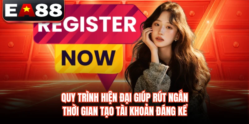 Quy trình hiện đại giúp rút ngắn thời gian tạo tài khoản đáng kể