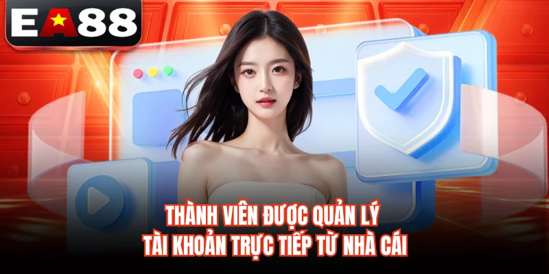 Thành viên được quản lý tài khoản trực tiếp từ nhà cái 
